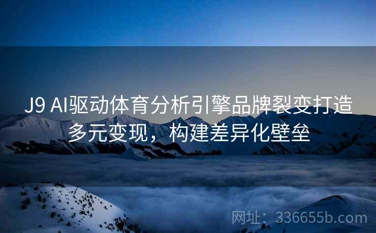 J9 AI驱动体育分析引擎品牌裂变打造多元变现，构建差异化壁垒