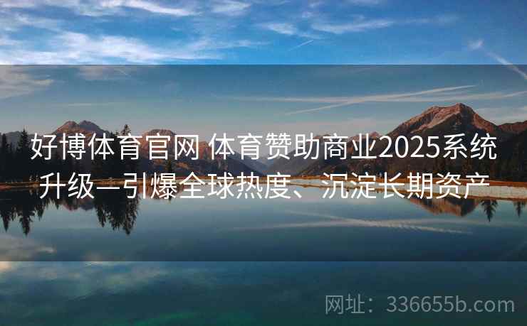 好博体育官网 体育赞助商业2025系统升级—引爆全球热度、沉淀长期资产