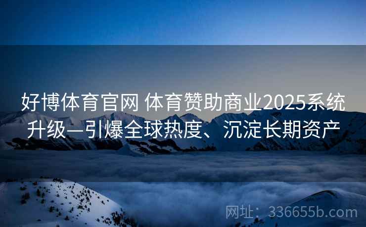 好博体育官网 体育赞助商业2025系统升级—引爆全球热度、沉淀长期资产