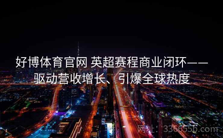 好博体育官网 英超赛程商业闭环——驱动营收增长、引爆全球热度