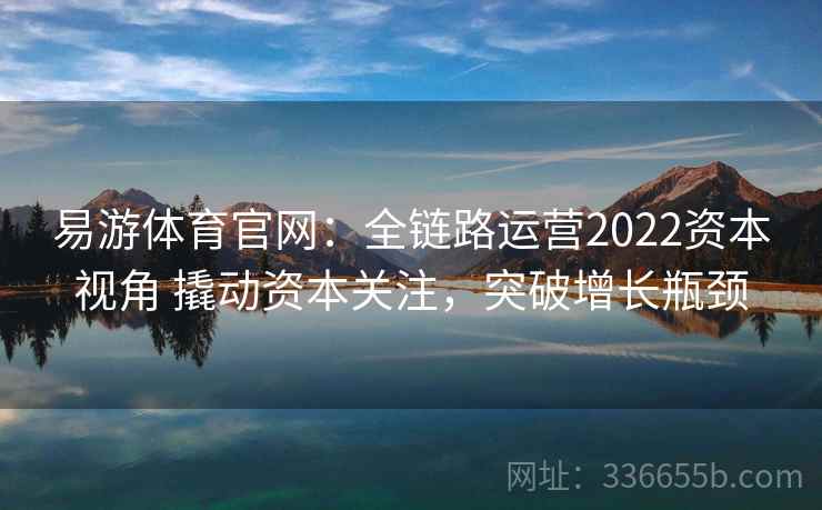易游体育官网：全链路运营2022资本视角 撬动资本关注，突破增长瓶颈