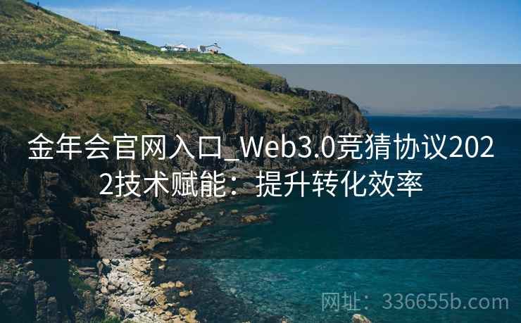 金年会官网入口_Web3.0竞猜协议2022技术赋能:提升转化效率