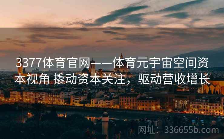 3377体育官网——体育元宇宙空间资本视角 撬动资本关注，驱动营收增长