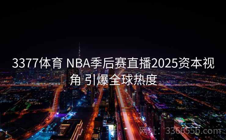 3377体育 NBA季后赛直播2025资本视角 引爆全球热度