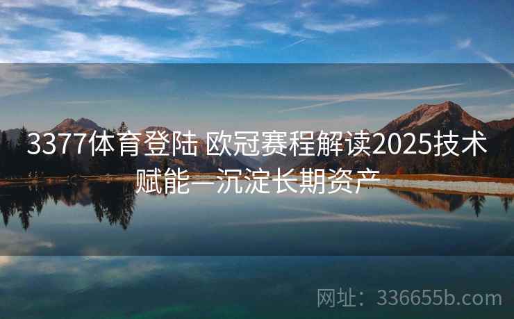 3377体育登陆 欧冠赛程解读2025技术赋能—沉淀长期资产