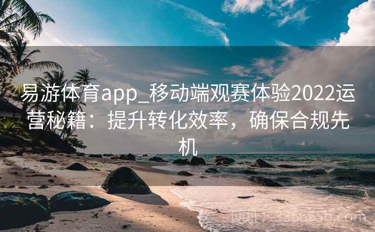 易游体育app_移动端观赛体验2022运营秘籍：提升转化效率，确保合规先机