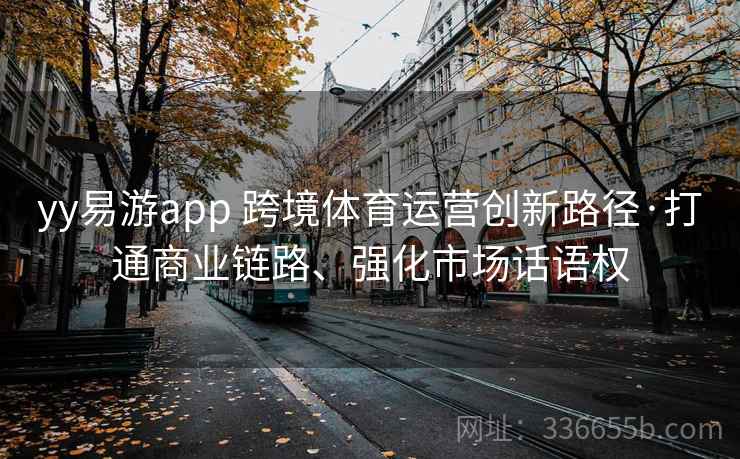 yy易游app 跨境体育运营创新路径·打通商业链路、强化市场话语权