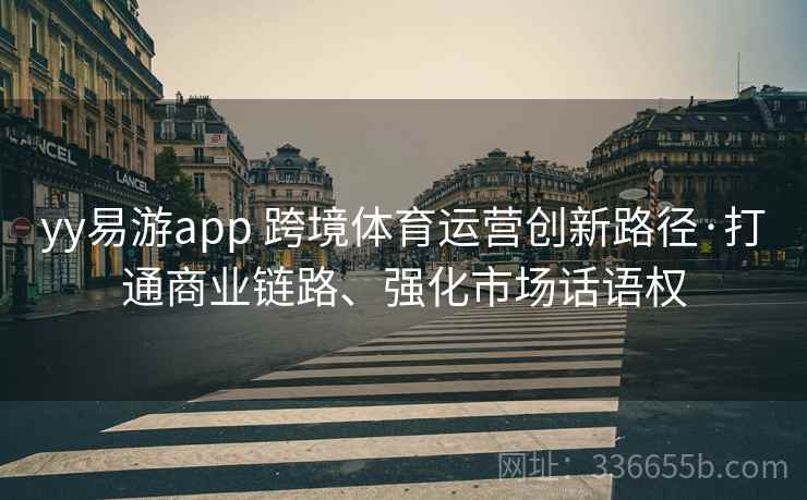 yy易游app 跨境体育运营创新路径·打通商业链路、强化市场话语权