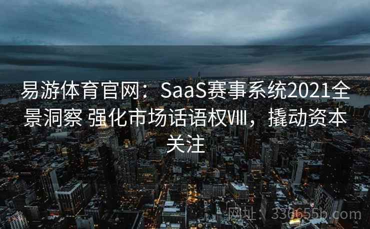 易游体育官网：SaaS赛事系统2021全景洞察 强化市场话语权Ⅷ，撬动资本关注
