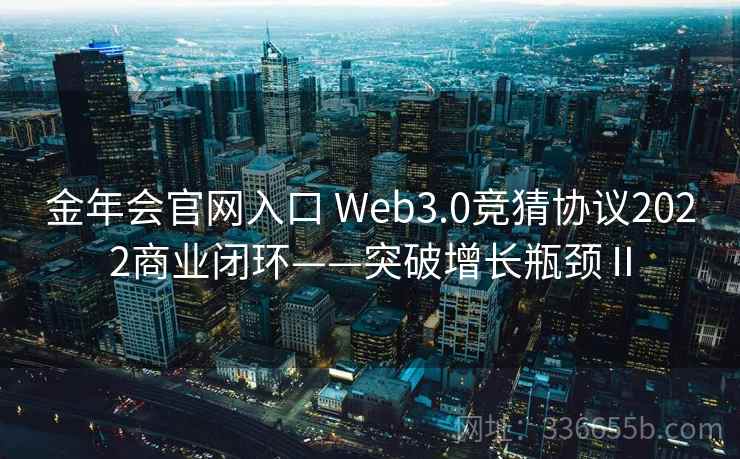 金年会官网入口 Web3.0竞猜协议2022商业闭环——突破增长瓶颈Ⅱ