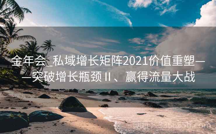 金年会_私域增长矩阵2021价值重塑——突破增长瓶颈Ⅱ、赢得流量大战