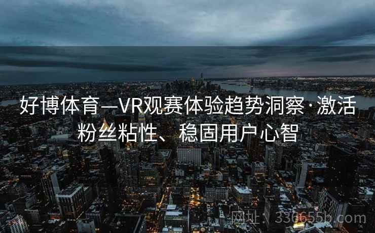 好博体育—VR观赛体验趋势洞察·激活粉丝粘性、稳固用户心智