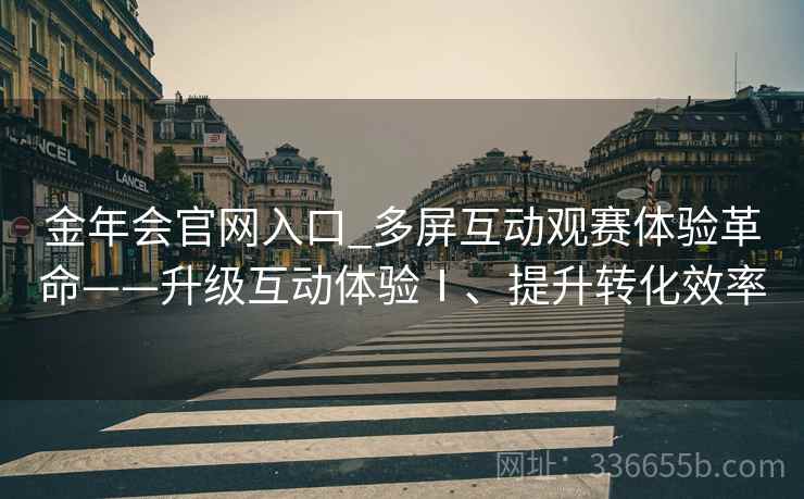 金年会官网入口_多屏互动观赛体验革命——升级互动体验Ⅰ、提升转化效率