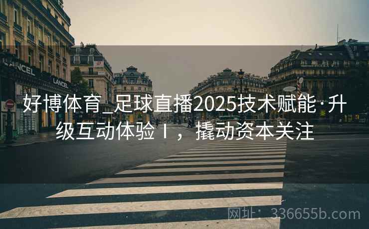 好博体育_足球直播2025技术赋能·升级互动体验Ⅰ,撬动资本关注