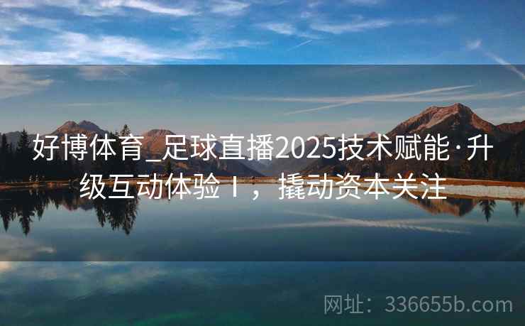 好博体育_足球直播2025技术赋能·升级互动体验Ⅰ，撬动资本关注