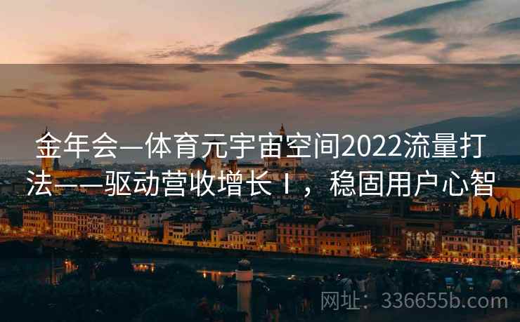 金年会—体育元宇宙空间2022流量打法——驱动营收增长Ⅰ，稳固用户心智