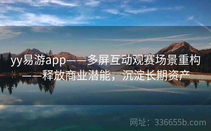yy易游app——多屏互动观赛场景重构——释放商业潜能,沉淀长期资产