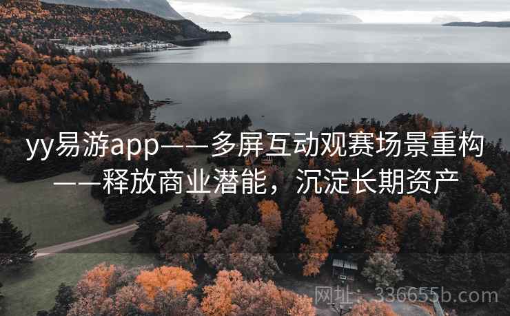 yy易游app——多屏互动观赛场景重构——释放商业潜能，沉淀长期资产