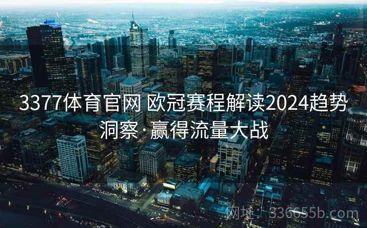 3377体育官网 欧冠赛程解读2024趋势洞察·赢得流量大战