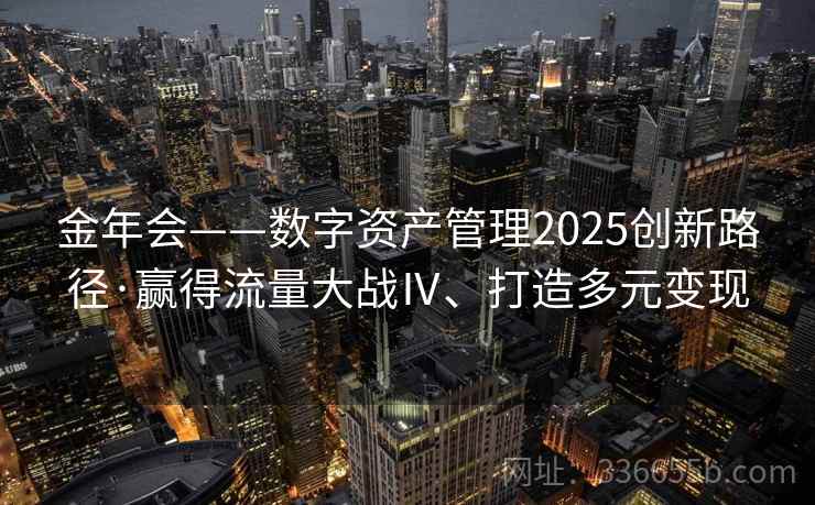金年会——数字资产管理2025创新路径·赢得流量大战Ⅳ、打造多元变现