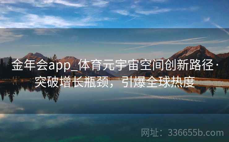 金年会app_体育元宇宙空间创新路径·突破增长瓶颈，引爆全球热度