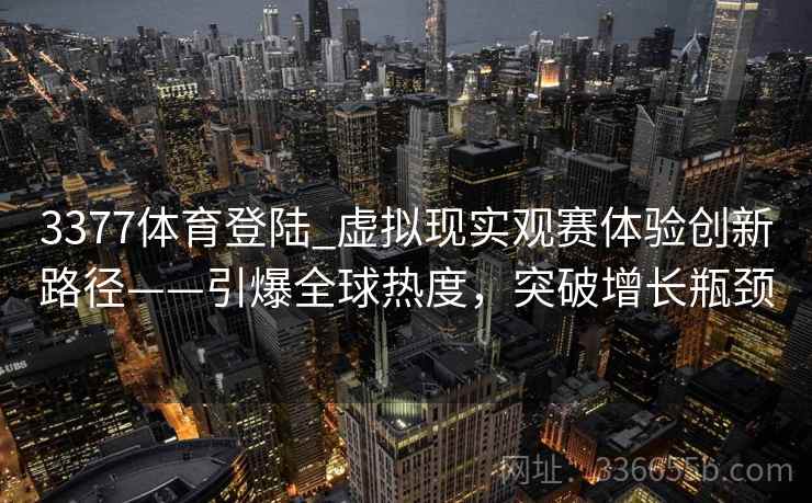 3377体育登陆_虚拟现实观赛体验创新路径——引爆全球热度，突破增长瓶颈