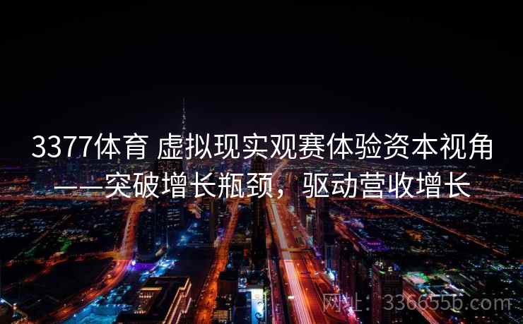 3377体育 虚拟现实观赛体验资本视角——突破增长瓶颈，驱动营收增长