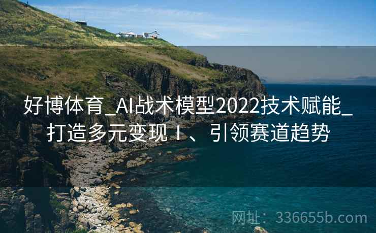 好博体育_AI战术模型2022技术赋能_打造多元变现Ⅰ、引领赛道趋势
